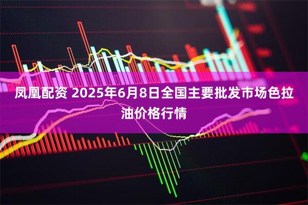 凤凰配资 2025年6月8日全国主要批发市场色拉油价格行情