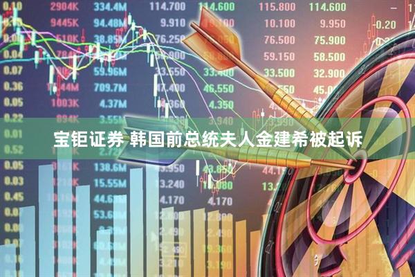 宝钜证券 韩国前总统夫人金建希被起诉