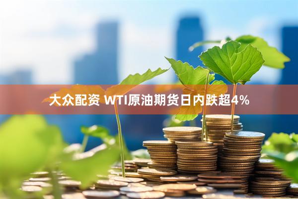 大众配资 WTI原油期货日内跌超4%