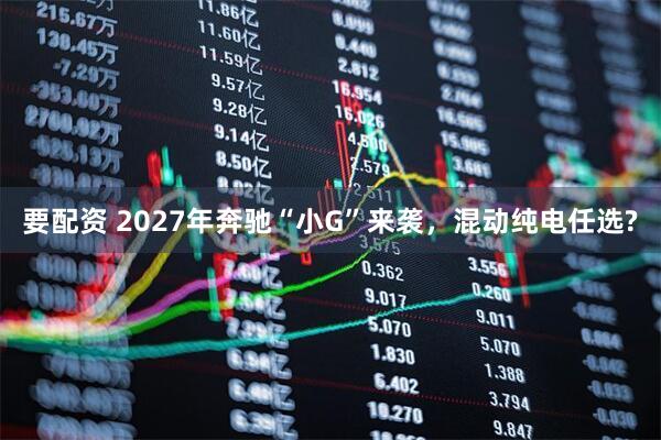 要配资 2027年奔驰“小G”来袭，混动纯电任选?