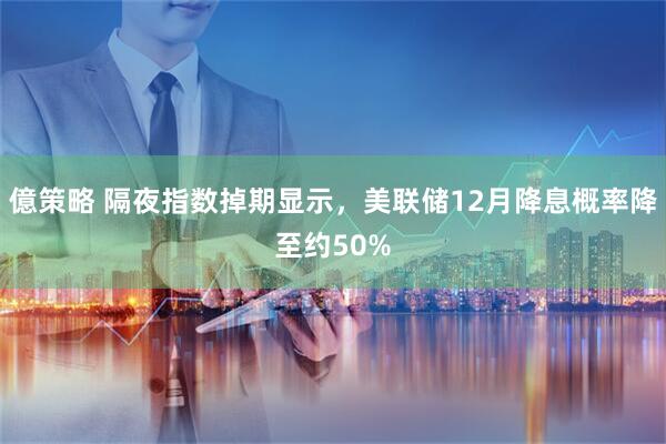 億策略 隔夜指数掉期显示，美联储12月降息概率降至约50%