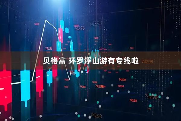 贝格富 环罗浮山游有专线啦