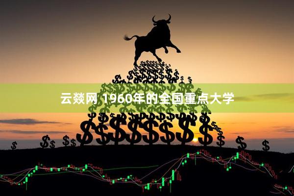 云燚网 1960年的全国重点大学